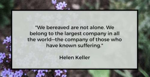 We bereaved are not alone. We belong to the largest company in all the world - the company of those who have known suffering.