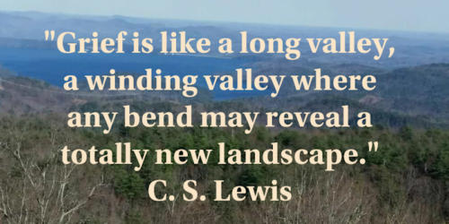 Grief is like a long valley, a winding valley where any bend may reveal a totally new landscape.