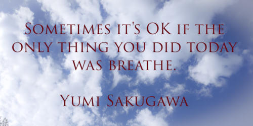 Sometimes it's OK if the only thing you did today was breathe.