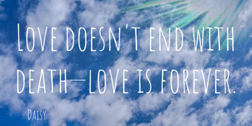 Love doesn't end with death - love is forever.