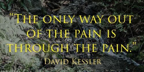 The only way out of the pain is through the pain.